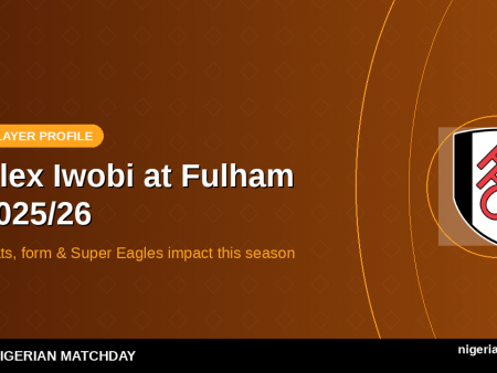 Alex Iwobi at Fulham 2025/26: Stats, Form & Super Eagles Impact